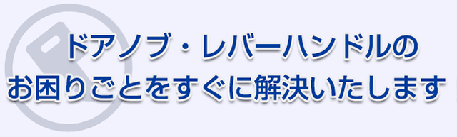 ドアノブ・レバーハンドルのお困りごとをすぐに解決いたします