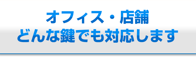 店舗・オフィスの鍵はなんでもお任せください